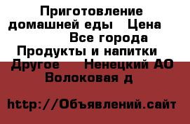 Приготовление домашней еды › Цена ­ 3 500 - Все города Продукты и напитки » Другое   . Ненецкий АО,Волоковая д.